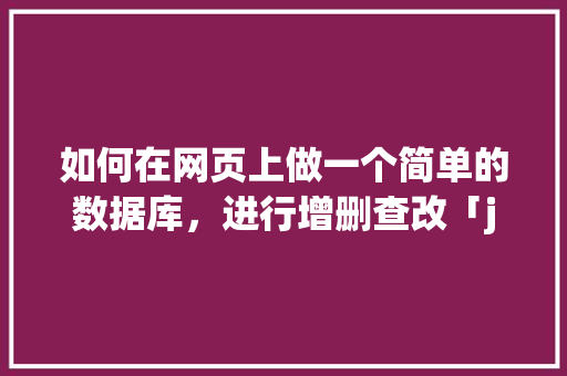 如何在网页上做一个简单的数据库，进行增删查改「javaweb修改数据库数据」