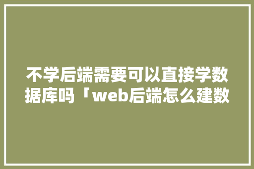 不学后端需要可以直接学数据库吗「web后端怎么建数据库的」 SEO教程