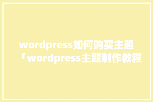 wordpress如何购买主题「wordpress主题制作教程」 服务器/数据库