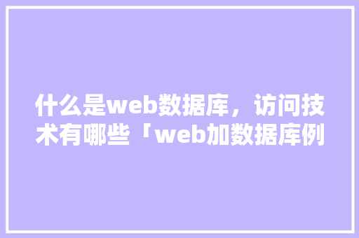 什么是web数据库，访问技术有哪些「web加数据库例子有哪些」