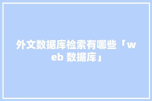 外文数据库检索有哪些「web 数据库」