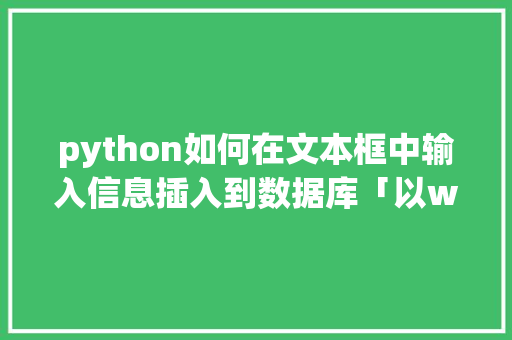 python如何在文本框中输入信息插入到数据库「以web前端嵌入数据库的方法」