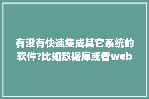 有没有快速集成其它系统的软件?比如数据库或者web service api服务的软件「webapi接口如何调用」 Web前端