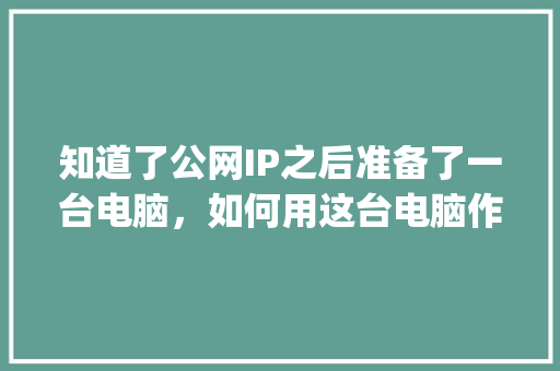 知道了公网IP之后准备了一台电脑，如何用这台电脑作为服务器？然后用WordPress建站「wordpress怎么建立网站」 Web前端