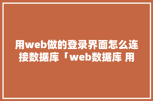 用web做的登录界面怎么连接数据库「web数据库 用什么做的」 建站教程