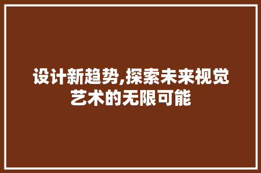 设计新趋势,探索未来视觉艺术的无限可能