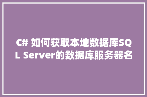 C# 如何获取本地数据库SQL Server的数据库服务器名称和数据库名称？然后连接，代码怎么写「java web 数据库」