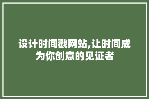 设计时间戳网站,让时间成为你创意的见证者 设计时间戳网站,让时间成为你创意的见证者 SEO教程