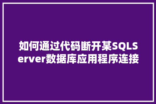 如何通过代码断开某SQLServer数据库应用程序连接「web项目断开数据库怎么办」 SEO教程
