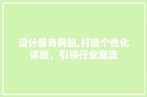 设计服务网站,打造个性化体验，引领行业潮流