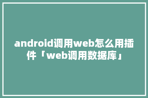 android调用web怎么用插件「web调用数据库」 SEO教程