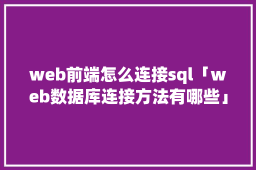 web前端怎么连接sql「web数据库连接方法有哪些」