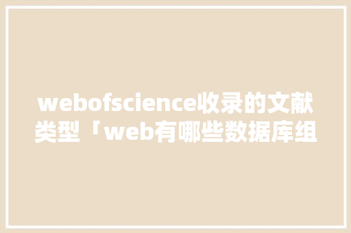 webofscience收录的文献类型「web有哪些数据库组成的」