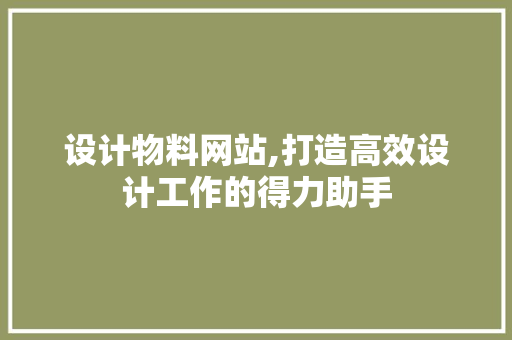 设计物料网站,打造高效设计工作的得力助手