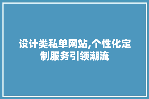 设计类私单网站,个性化定制服务引领潮流