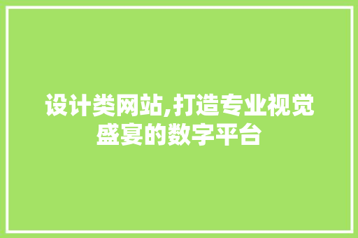 设计类网站,打造专业视觉盛宴的数字平台
