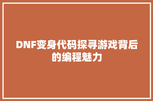 DNF变身代码探寻游戏背后的编程魅力 SEO教程