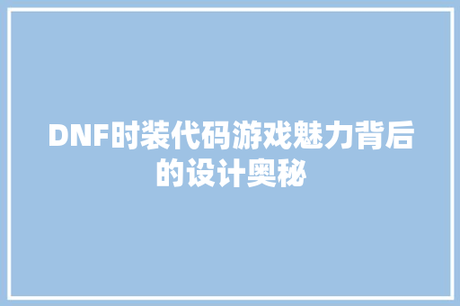 DNF时装代码游戏魅力背后的设计奥秘 服务器/数据库