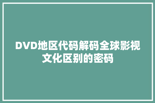 DVD地区代码解码全球影视文化区别的密码