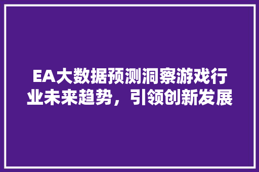 EA大数据预测洞察游戏行业未来趋势，引领创新发展