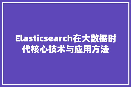 Elasticsearch在大数据时代核心技术与应用方法