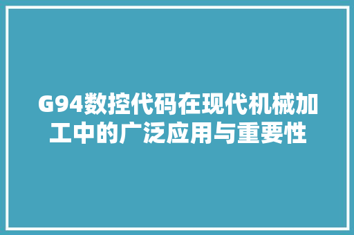 G94数控代码在现代机械加工中的广泛应用与重要性 Web前端
