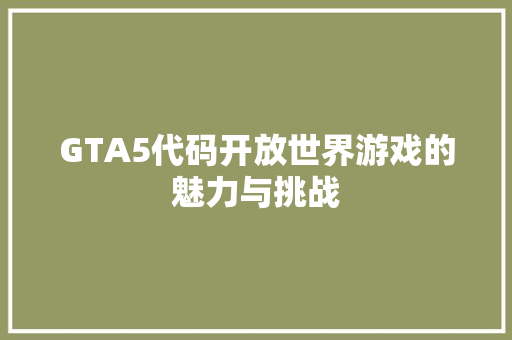 GTA5代码开放世界游戏的魅力与挑战