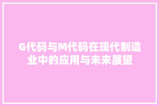 G代码与M代码在现代制造业中的应用与未来展望