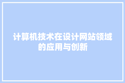 计算机技术在设计网站领域的应用与创新