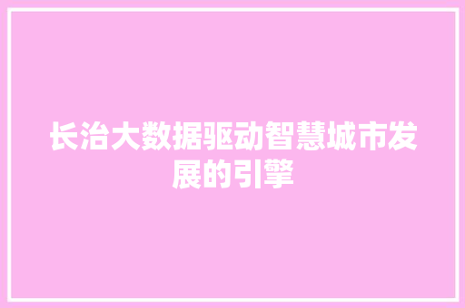 长治大数据驱动智慧城市发展的引擎