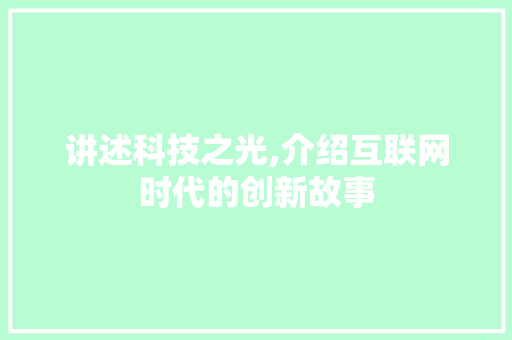 讲述科技之光,介绍互联网时代的创新故事