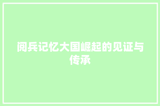 阅兵记忆大国崛起的见证与传承
