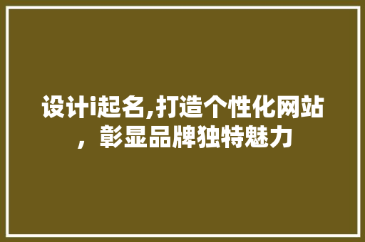 设计i起名,打造个性化网站，彰显品牌独特魅力