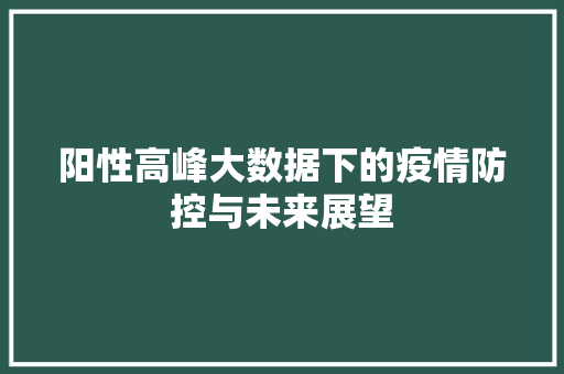 阳性高峰大数据下的疫情防控与未来展望 Web前端