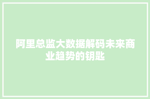 阿里总监大数据解码未来商业趋势的钥匙