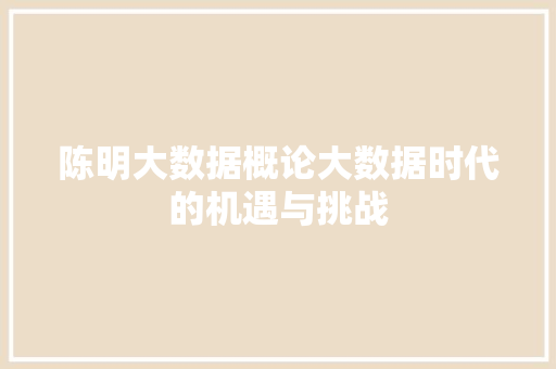 陈明大数据概论大数据时代的机遇与挑战