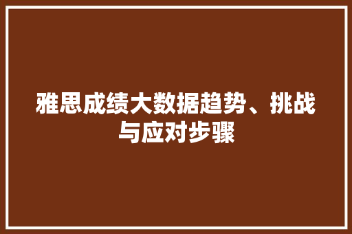 雅思成绩大数据趋势、挑战与应对步骤