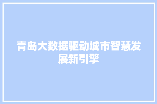 青岛大数据驱动城市智慧发展新引擎