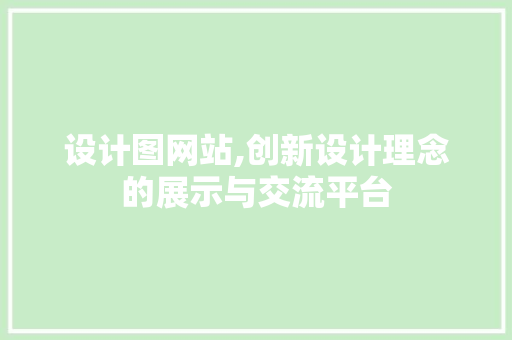 设计图网站,创新设计理念的展示与交流平台