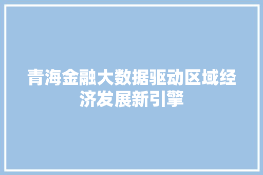 青海金融大数据驱动区域经济发展新引擎 服务器/数据库