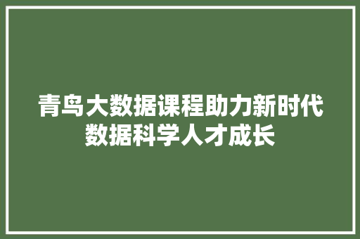 青鸟大数据课程助力新时代数据科学人才成长 服务器/数据库