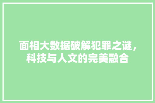 面相大数据破解犯罪之谜，科技与人文的完美融合
