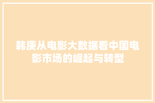 韩庚从电影大数据看中国电影市场的崛起与转型