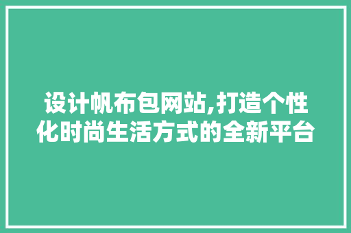 设计帆布包网站,打造个性化时尚生活方式的全新平台