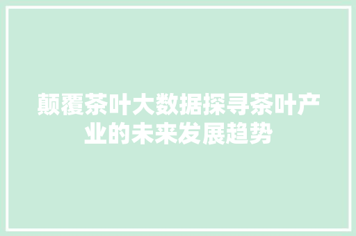 颠覆茶叶大数据探寻茶叶产业的未来发展趋势