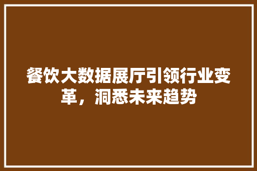 餐饮大数据展厅引领行业变革，洞悉未来趋势