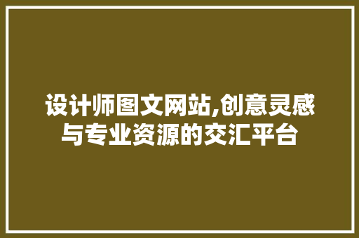 设计师图文网站,创意灵感与专业资源的交汇平台
