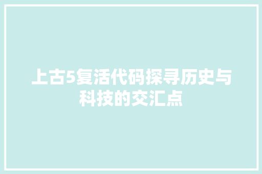 上古5复活代码探寻历史与科技的交汇点