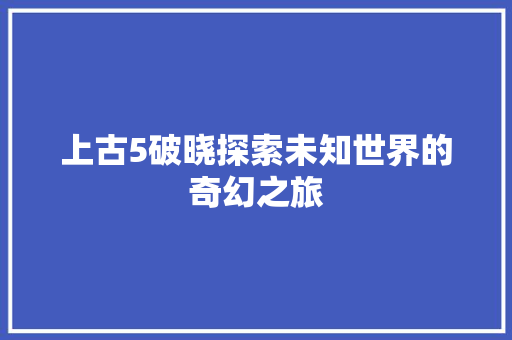 上古5破晓探索未知世界的奇幻之旅 SEO教程