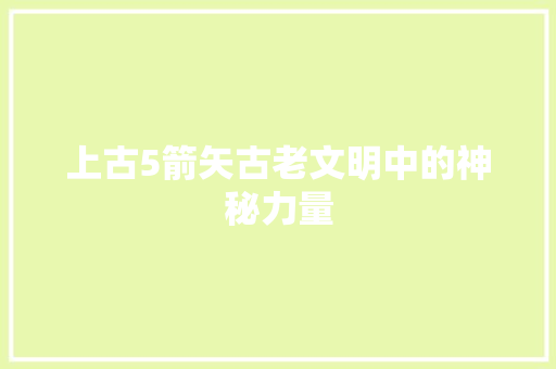 上古5箭矢古老文明中的神秘力量 友链在线